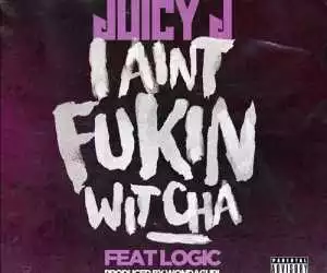 Juicy J - Ain’t Fukin Witcha ft. Logic